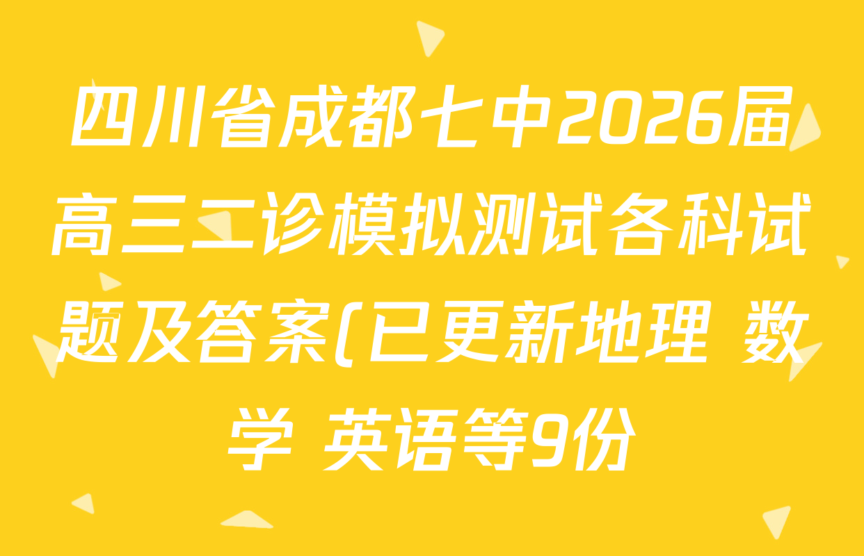 四川省成都七中2026届高三二诊模拟测试各科试题及答案(已更新地理 数学 英语等9份) 四川省成都七中2026届高三二诊模拟测试各科试题及答案(已更新地理 数学 英语等9份)